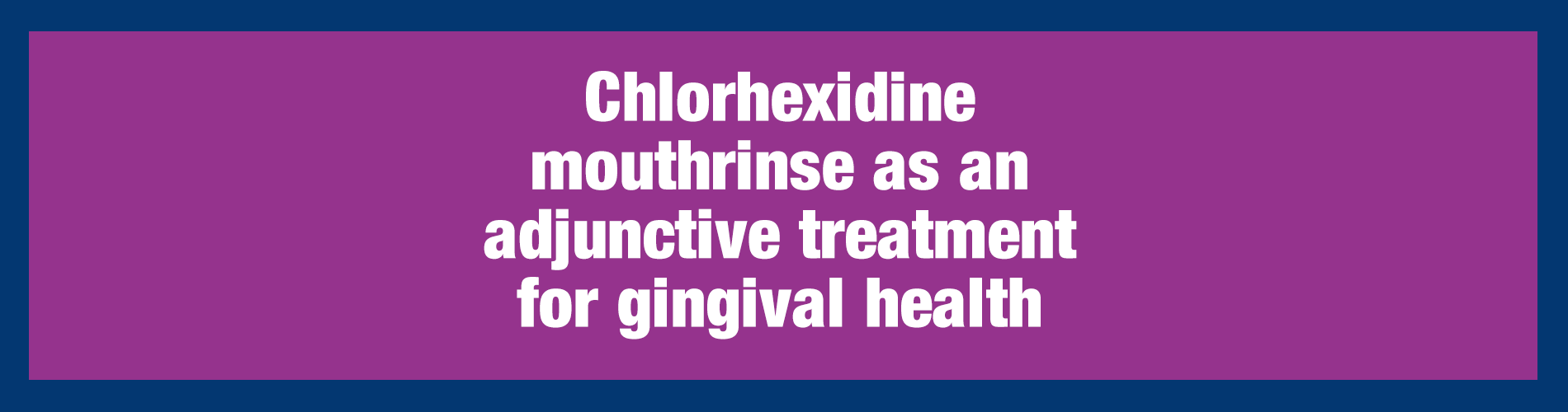 Chlorhexidine mouthrinse as an adjunctive treatment for gingival health